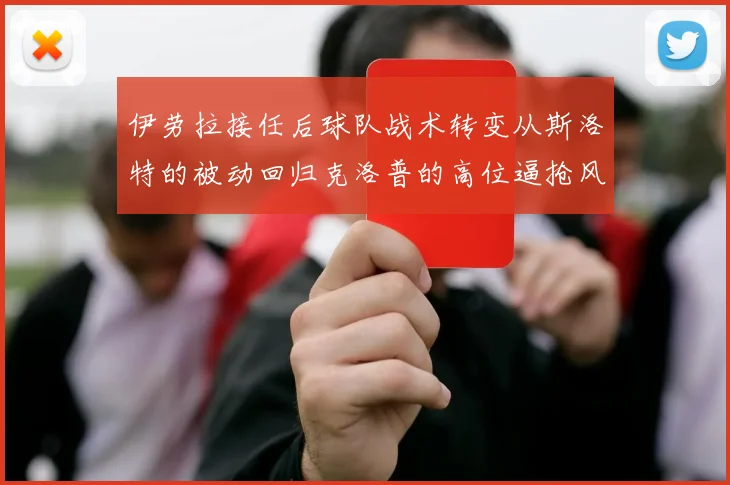 伊劳拉接任后球队战术转变从斯洛特的被动回归克洛普的高位逼抢风格
