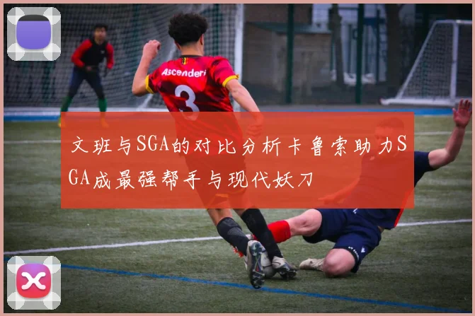 文班与SGA的对比分析卡鲁索助力SGA成最强帮手与现代妖刀