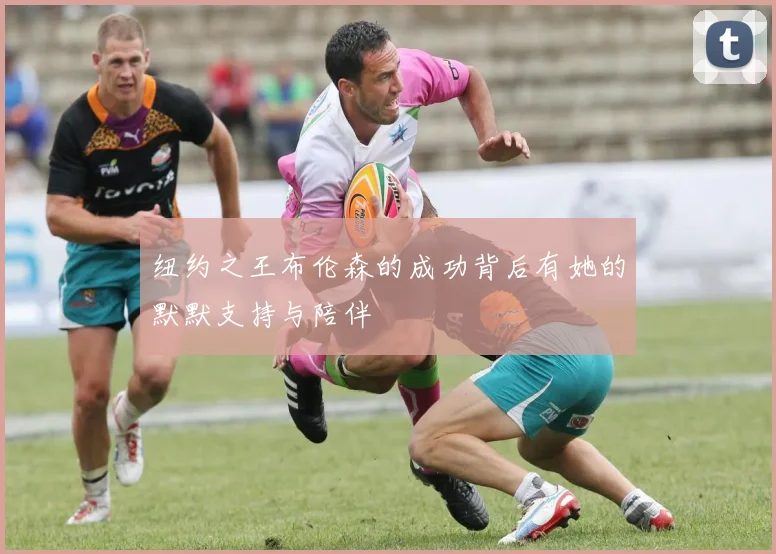 纽约之王布伦森的成功背后有她的默默支持与陪伴