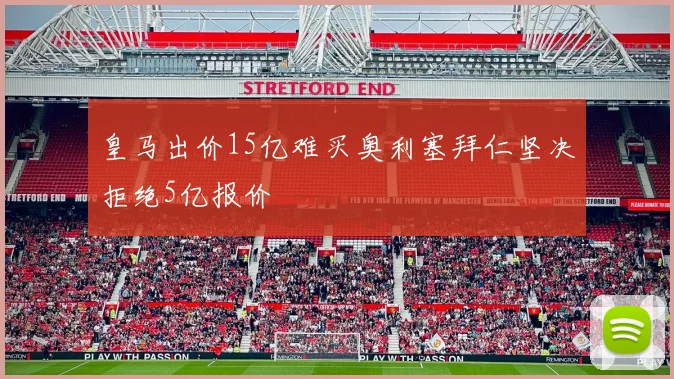 皇马出价15亿难买奥利塞拜仁坚决拒绝5亿报价