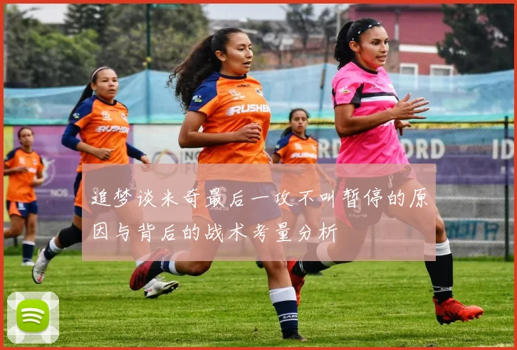 追梦谈米奇最后一攻不叫暂停的原因与背后的战术考量分析