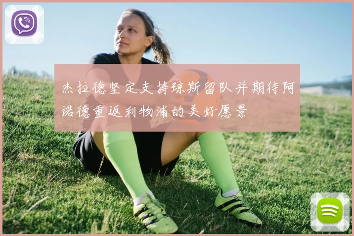杰拉德坚定支持琼斯留队并期待阿诺德重返利物浦的美好愿景