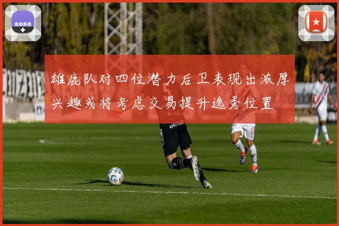 雄鹿队对四位潜力后卫表现出浓厚兴趣或将考虑交易提升选秀位置